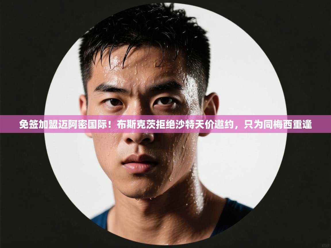 免签加盟迈阿密国际!布斯克茨拒绝沙特天价邀约,只为同梅西重逢 第1张