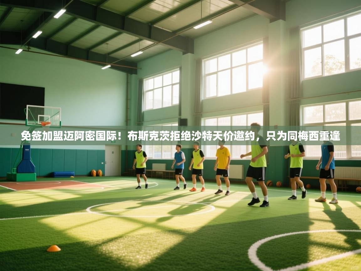 免签加盟迈阿密国际!布斯克茨拒绝沙特天价邀约,只为同梅西重逢 第2张