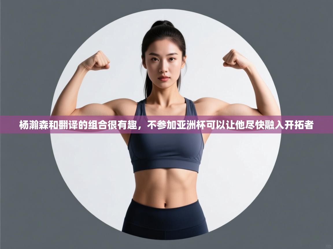 杨瀚森和翻译的组合很有趣，不参加亚洲杯可以让他尽快融入开拓者  第2张