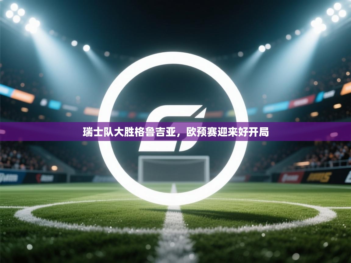 瑞士队大胜格鲁吉亚，欧预赛迎来好开局  第1张