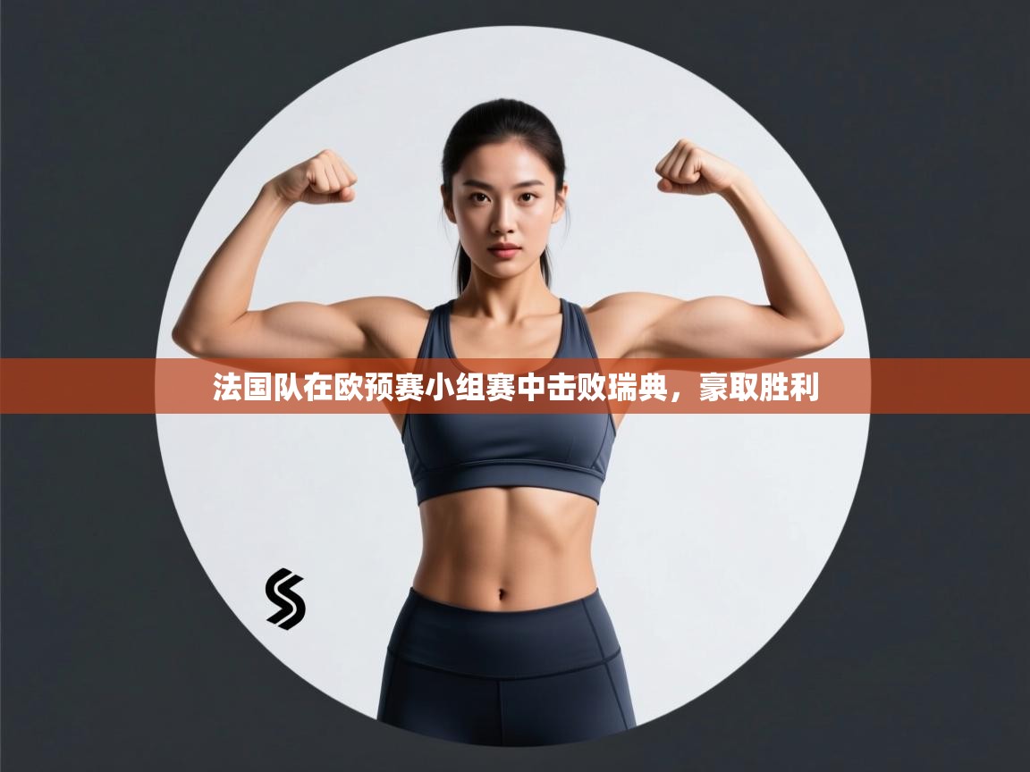 法国队在欧预赛小组赛中击败瑞典，豪取胜利  第2张