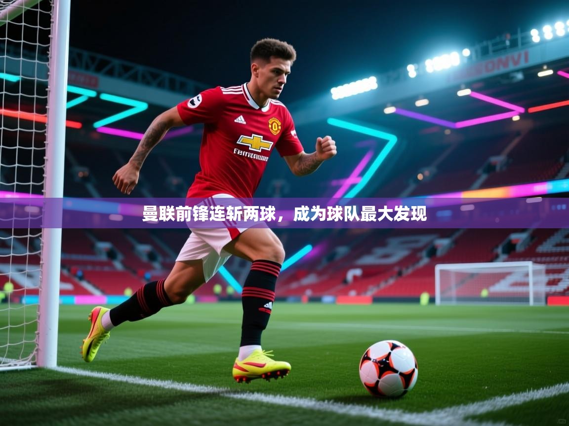曼联前锋连斩两球，成为球队最大发现  第2张