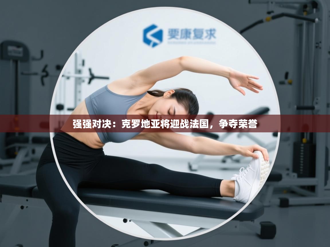 强强对决：克罗地亚将迎战法国，争夺荣誉  第1张