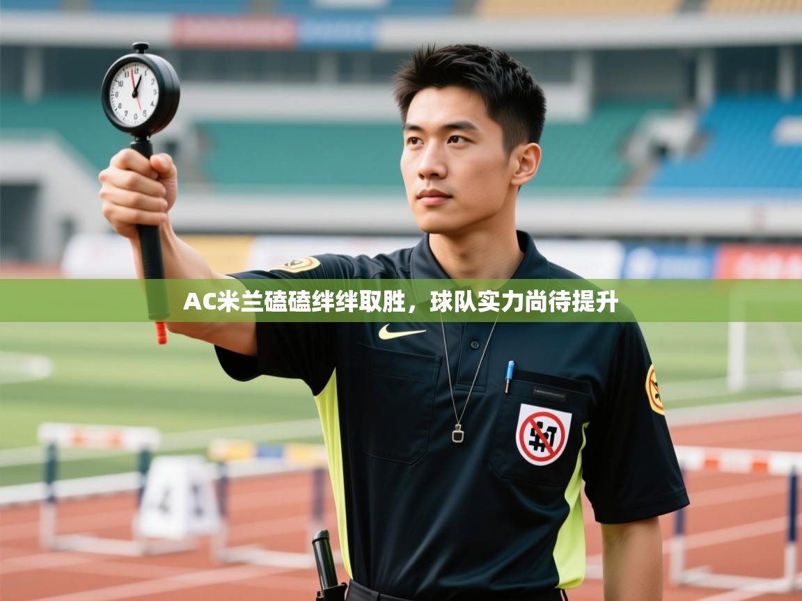 AC米兰磕磕绊绊取胜，球队实力尚待提升  第1张