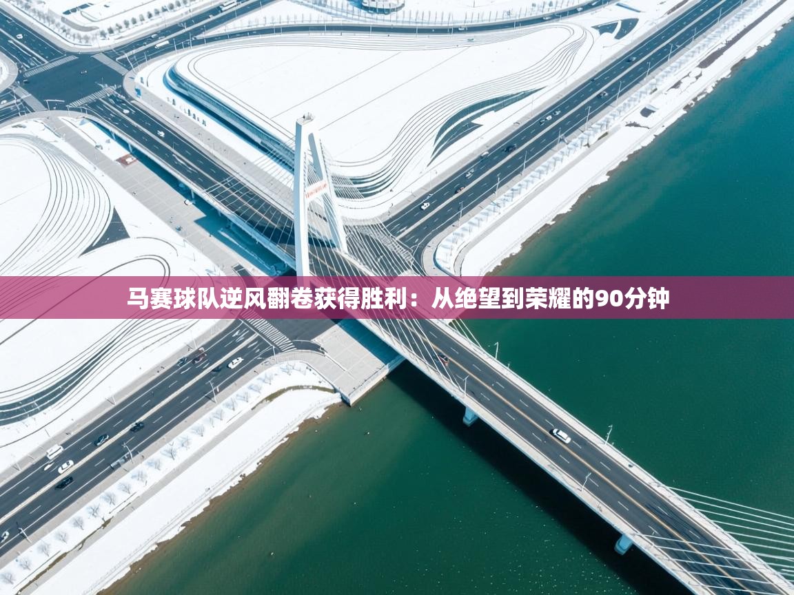 马赛球队逆风翻卷获得胜利：从绝望到荣耀的90分钟  第1张