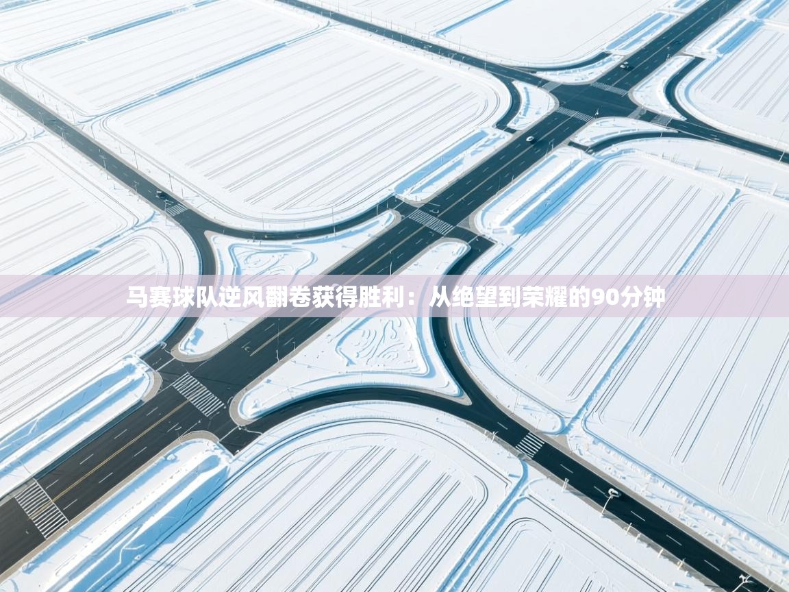 马赛球队逆风翻卷获得胜利：从绝望到荣耀的90分钟  第2张