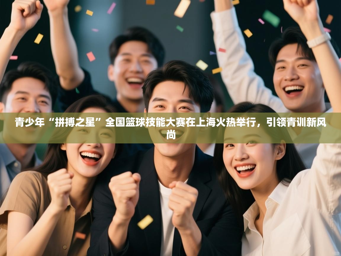 青少年“拼搏之星”全国篮球技能大赛在上海火热举行,引领青训新风尚 第1张