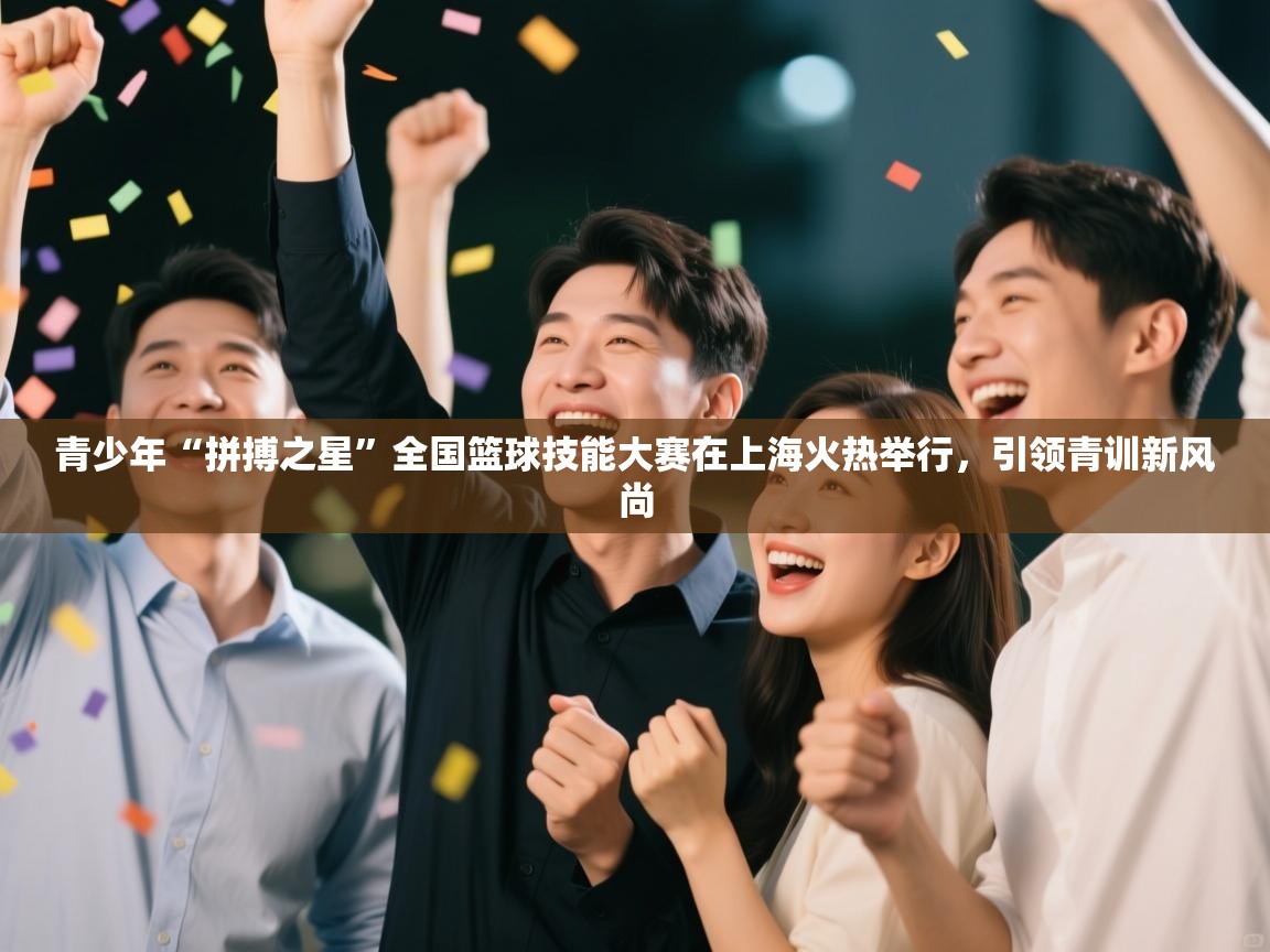 青少年“拼搏之星”全国篮球技能大赛在上海火热举行,引领青训新风尚 第2张