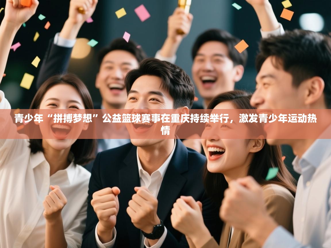 青少年“拼搏梦想”公益篮球赛事在重庆持续举行,激发青少年运动热情 第1张