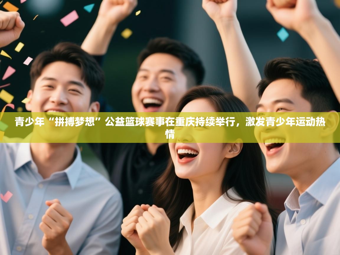 青少年“拼搏梦想”公益篮球赛事在重庆持续举行,激发青少年运动热情 第2张