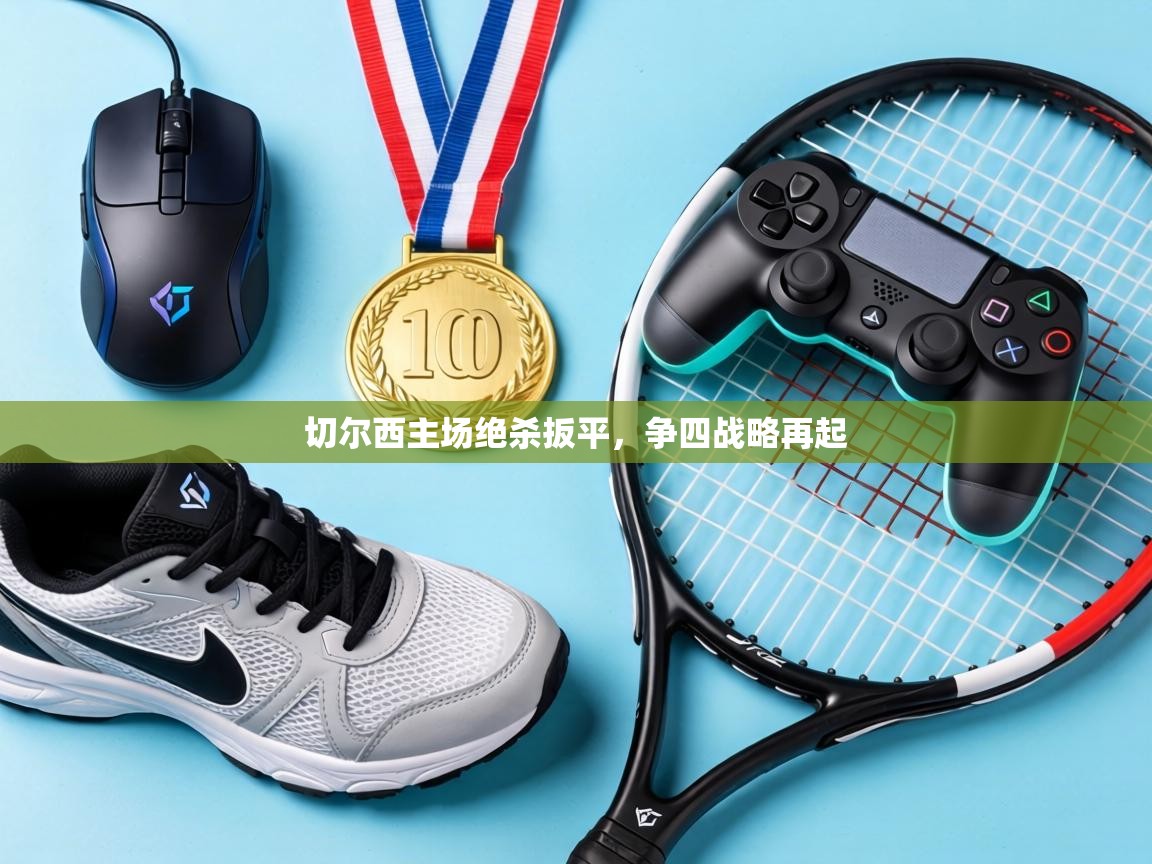 切尔西主场绝杀扳平，争四战略再起  第2张